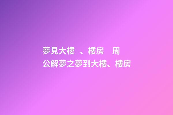 夢見大樓、樓房　周公解夢之夢到大樓、樓房